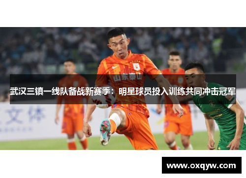 武汉三镇一线队备战新赛季：明星球员投入训练共同冲击冠军